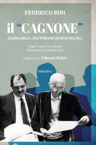 Il &laquo;Cagnone&raquo;. Giancarlo, testimone di due secoli. Dagli incontri con Brera all'amicizia con Montanelli