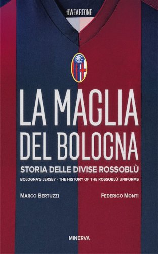La maglia del Bologna 1909-2016. Storia delle divise rossobl&ugrave;
