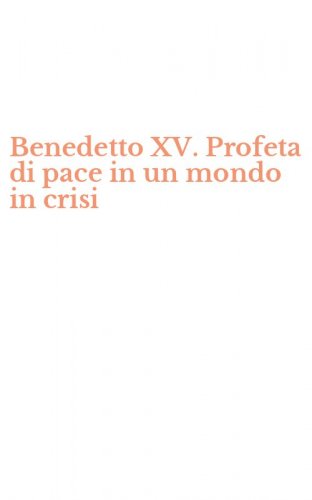 Benedetto XV. Profeta di pace in un mondo in crisi