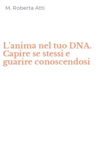 L'anima nel tuo DNA. Capire se stessi e guarire conoscendosi