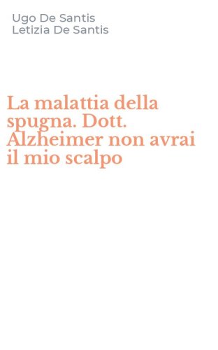 La malattia della spugna. Dott. Alzheimer non avrai il mio scalpo