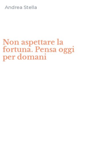 Non aspettare la fortuna. Pensa oggi per domani