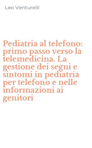 Pediatria al telefono: primo passo verso la telemedicina. La gestione dei segni e sintomi in pediatria per telefono e nelle informazioni ai genitori