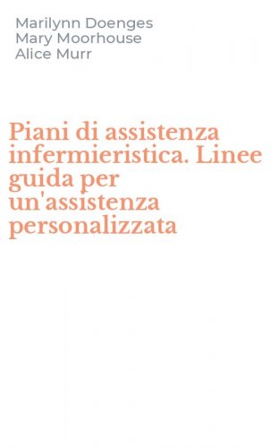 Piani di assistenza infermieristica. Linee guida per un'assistenza personalizzata