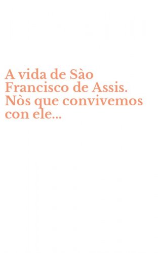 A vida de S&agrave;o Francisco de Assis. N&ograve;s que convivemos con ele...