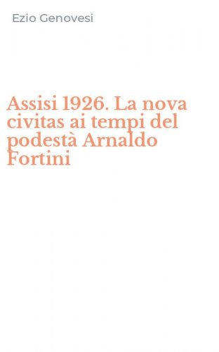 Assisi 1926. La nova civitas ai tempi del podest&agrave; Arnaldo Fortini