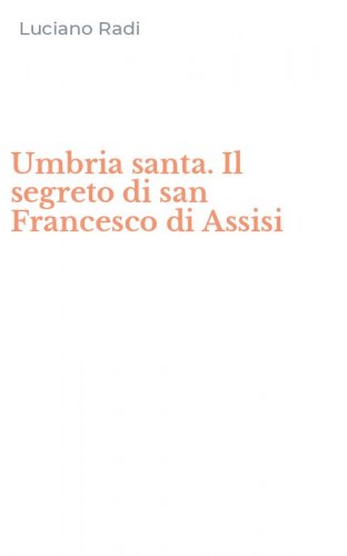 Umbria santa. Il segreto di san Francesco di Assisi
