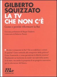 La TV che non c'&egrave;. Come e perch&eacute; riformare la Rai