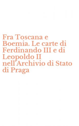 Fra Toscana e Boemia. Le carte di Ferdinando III e di Leopoldo II nell'Archivio di Stato di Praga