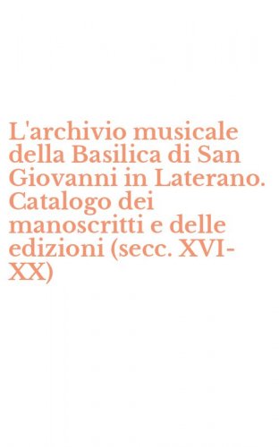 L'archivio musicale della Basilica di San Giovanni in Laterano. Catalogo dei manoscritti e delle edizioni (secc. XVI-XX)