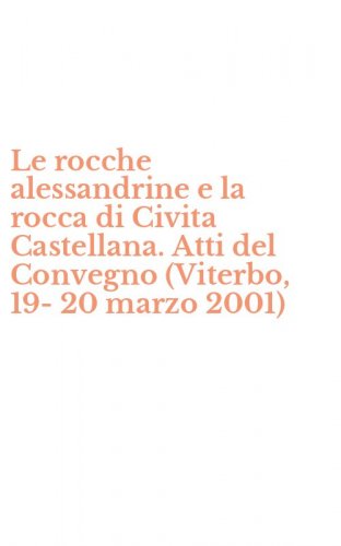 Le rocche alessandrine e la rocca di Civita Castellana. Atti del Convegno (Viterbo, 19-20 marzo 2001)