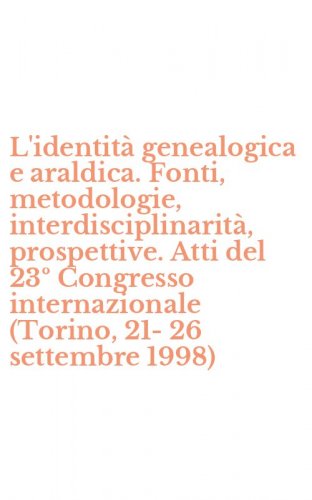 L'identit&agrave; genealogica e araldica. Fonti, metodologie, interdisciplinarit&agrave;, prospettive. Atti del 23&ordm; Congresso internazionale (Torino, 21-26 settembre 1998)