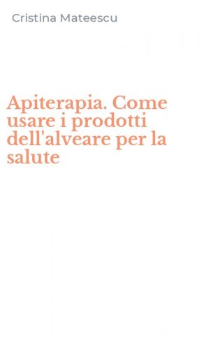 Apiterapia. Come usare i prodotti dell'alveare per la salute