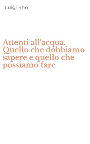 Attenti all'acqua. Quello che dobbiamo sapere e quello che possiamo fare
