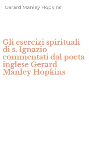 Gli esercizi spirituali di s. Ignazio commentati dal poeta inglese Gerard Manley Hopkins