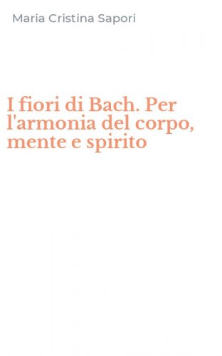 I fiori di Bach. Per l'armonia del corpo, mente e spirito