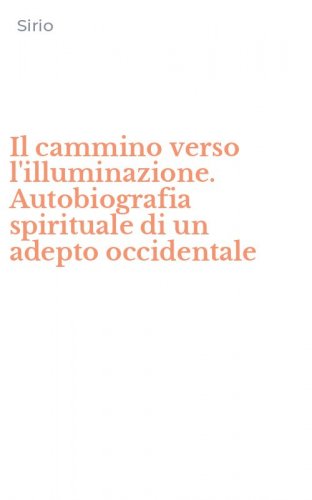 Il cammino verso l'illuminazione. Autobiografia spirituale di un adepto occidentale