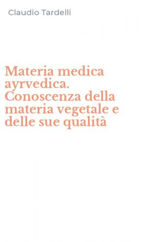 Materia medica ayrvedica. Conoscenza della materia vegetale e delle sue qualit&agrave;