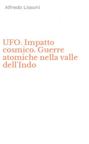 UFO. Impatto cosmico. Guerre atomiche nella valle dell'Indo