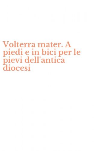 Volterra mater. A piedi e in bici per le pievi dell'antica diocesi