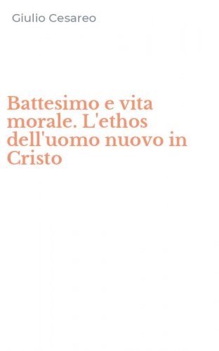 Battesimo e vita morale. L'ethos dell'uomo nuovo in Cristo
