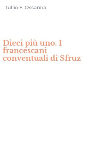 Dieci pi&ugrave; uno. I francescani conventuali di Sfruz