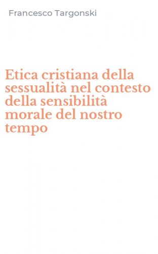 Etica cristiana della sessualit&agrave; nel contesto della sensibilit&agrave; morale del nostro tempo