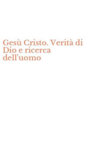 Ges&ugrave; Cristo. Verit&agrave; di Dio e ricerca dell'uomo