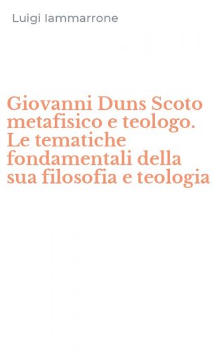 Giovanni Duns Scoto metafisico e teologo. Le tematiche fondamentali della sua filosofia e teologia