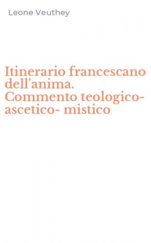 Itinerario francescano dell'anima. Commento teologico-ascetico-mistico