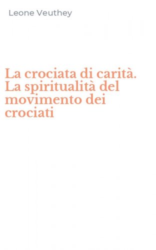 La crociata di carit&agrave;. La spiritualit&agrave; del movimento dei crociati