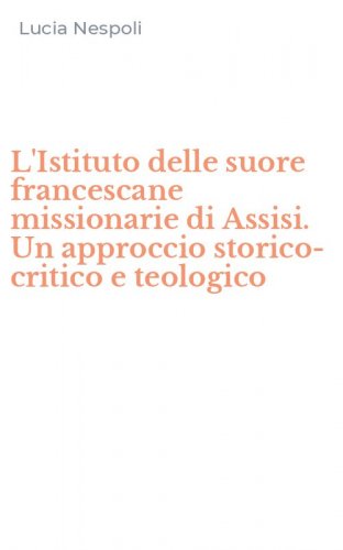 L'Istituto delle suore francescane missionarie di Assisi. Un approccio storico-critico e teologico