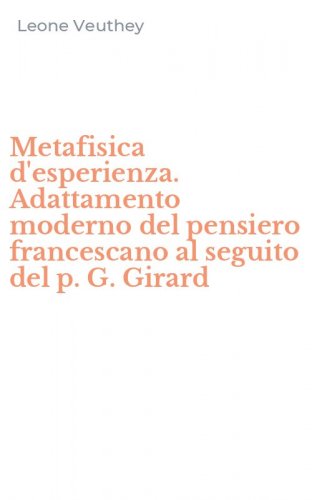 Metafisica d'esperienza. Adattamento moderno del pensiero francescano al seguito del p. G. Girard