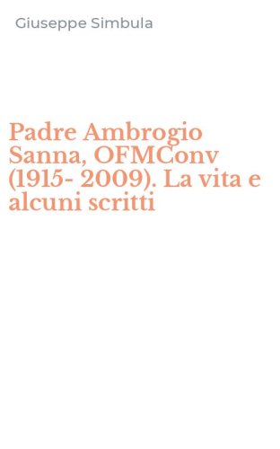 Padre Ambrogio Sanna, OFMConv (1915-2009). La vita e alcuni scritti