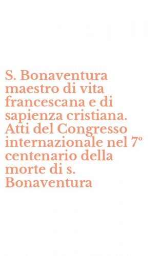 S. Bonaventura maestro di vita francescana e di sapienza cristiana. Atti del Congresso internazionale nel 7&ordm; centenario della morte di s. Bonaventura