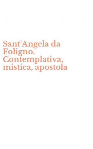 Sant'Angela da Foligno. Contemplativa, mistica, apostola