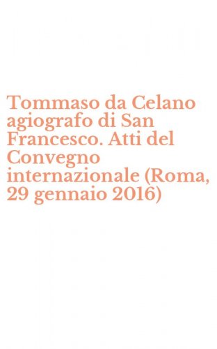 Tommaso da Celano agiografo di San Francesco. Atti del Convegno internazionale (Roma, 29 gennaio 2016)