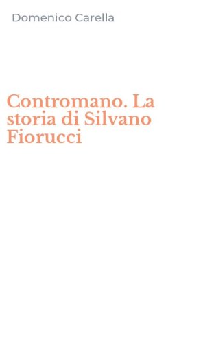 Contromano. La storia di Silvano Fiorucci