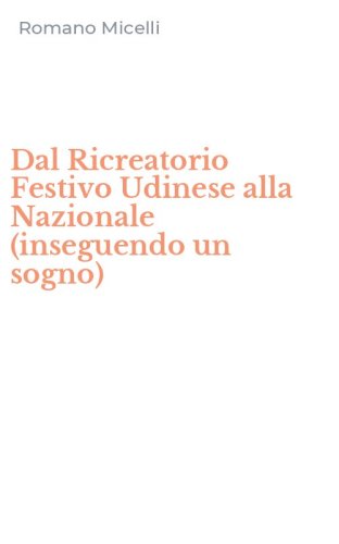 Dal Ricreatorio Festivo Udinese alla Nazionale (inseguendo un sogno)