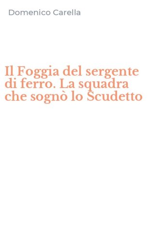 Il Foggia del sergente di ferro. La squadra che sogn&ograve; lo Scudetto