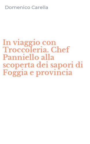 In viaggio con Troccoleria. Chef Panniello alla scoperta dei sapori di Foggia e provincia