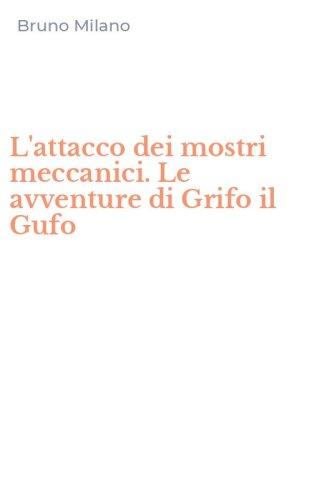L'attacco dei mostri meccanici. Le avventure di Grifo il Gufo