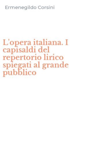 L'opera italiana. I capisaldi del repertorio lirico spiegati al grande pubblico