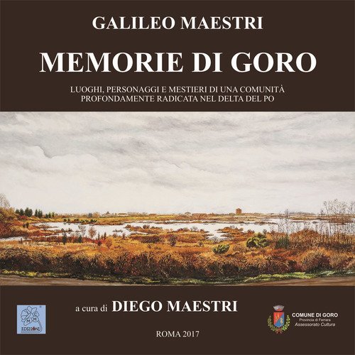 Memorie di Goro. Luoghi, personaggi e mestieri di una comunit&agrave; profondamente radicata nel delta del Po
