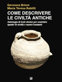 Come descrivere le civilt&agrave; antiche. Antologia di testi storici per costruire quadri di civilt&agrave; e nuclei fondanti