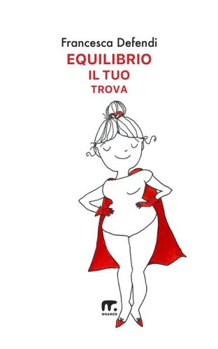 Equilibrio il tuo trova. Guida semiseria e pratica per vivere serenamente e in felicit&agrave; al di l&agrave; di tutto ci&ograve; che ti risucchia