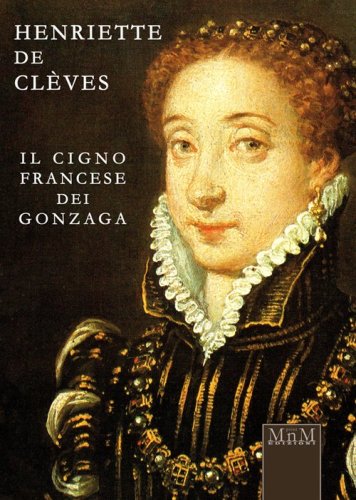 Henriette de Cl&egrave;ves. Il cigno francese dei Gonzaga