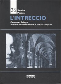 L'intreccio. Casanova a Bologna. Storie di un avventuriero e di una citt&agrave; ospitale