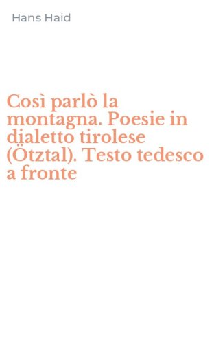 Cos&igrave; parl&ograve; la montagna. Poesie in dialetto tirolese (&Ouml;tztal). Testo tedesco a fronte