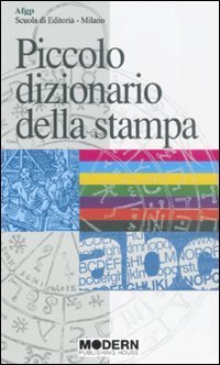 Piccolo dizionario della stampa. I termini pi&ugrave; in uso nella stampa antica e moderna